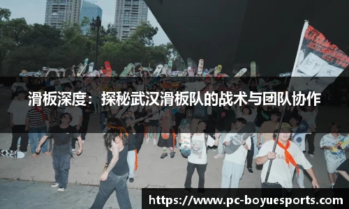 滑板深度：探秘武汉滑板队的战术与团队协作