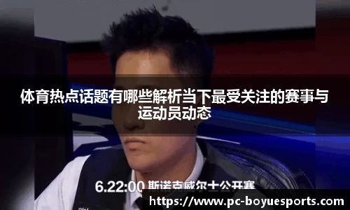 体育热点话题有哪些解析当下最受关注的赛事与运动员动态